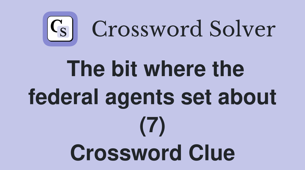 The bit where the federal agents set about (7) Crossword Clue Answers